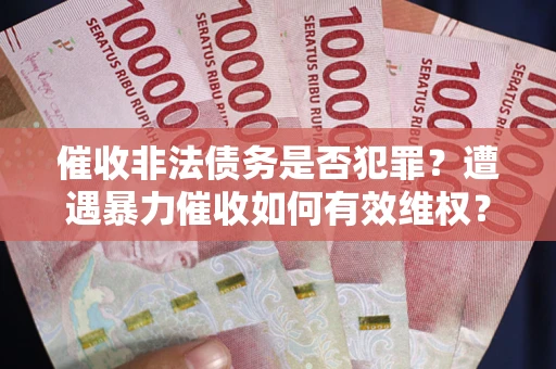 武汉催收非法债务是否犯罪?遭遇暴力催收如何有效维权? 武汉催收非法债务是否犯罪?遭遇暴力催收如何有效维权?