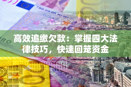 武汉高效追缴欠款：掌握四大法律技巧，快速回笼资金