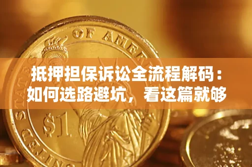 武汉抵押担保诉讼全流程解码：如何选路避坑，看这篇就够了