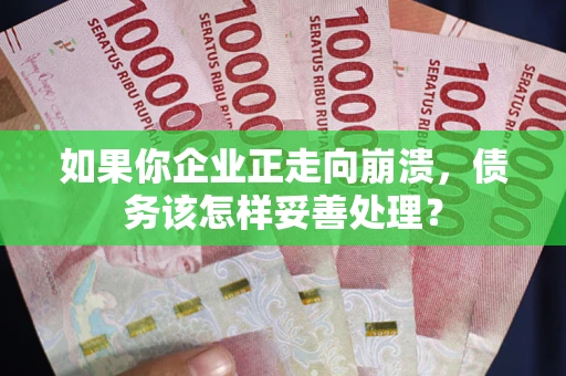 武汉如果你企业正走向崩溃，债务该怎样妥善处理？