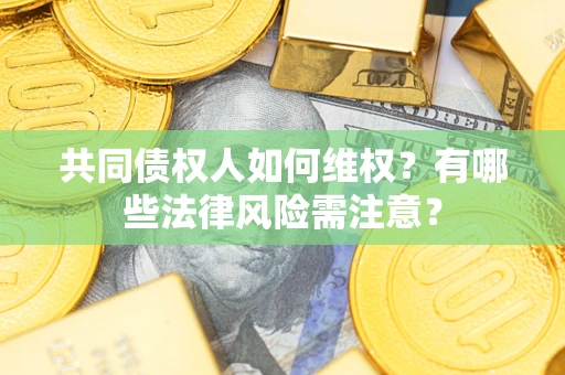 武汉共同债权人如何维权？有哪些法律风险需注意？