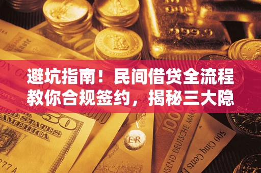 武汉避坑指南！民间借贷全流程教你合规签约，揭秘三大隐形陷阱