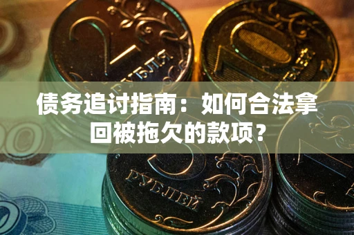武汉债务追讨指南：如何合法拿回被拖欠的款项？