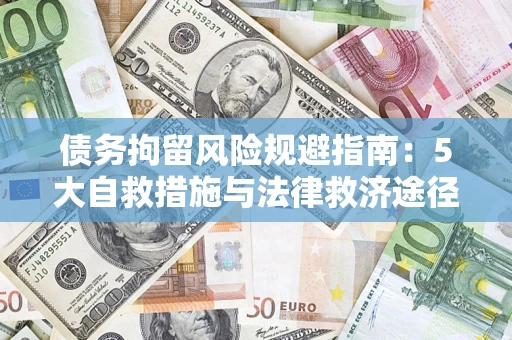 武汉债务拘留风险规避指南：5大自救措施与法律救济途径