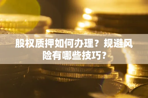 武汉股权质押如何办理？规避风险有哪些技巧？