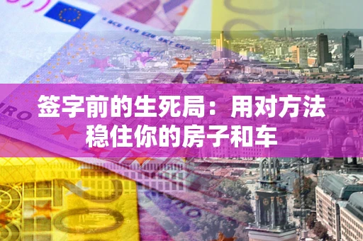 武汉签字前的生死局：用对方法稳住你的房子和车