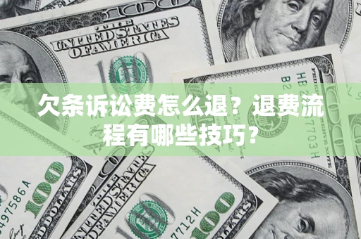 武汉欠条诉讼费怎么退？退费流程有哪些技巧？