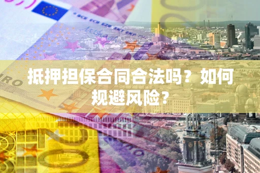 武汉抵押担保合同合法吗？如何规避风险？