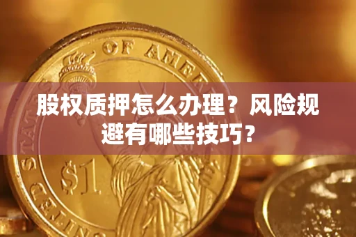 武汉股权质押怎么办理？风险规避有哪些技巧？