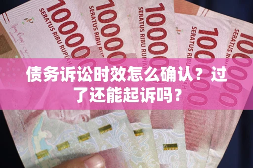武汉债务诉讼时效怎么确认？过了还能起诉吗？