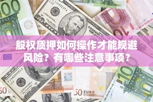 武汉股权质押如何操作才能规避风险？有哪些注意事项？