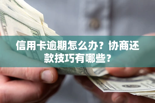 武汉信用卡逾期怎么办？协商还款技巧有哪些？