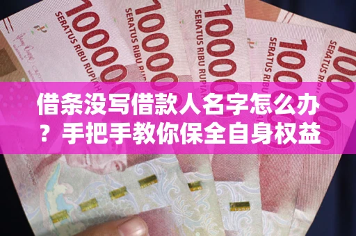 武汉借条没写借款人名字怎么办？手把手教你保全自身权益