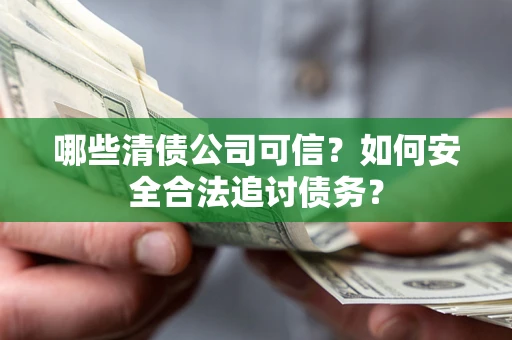 武汉哪些清债公司可信？如何安全合法追讨债务？