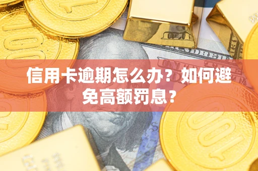 武汉信用卡逾期怎么办？如何避免高额罚息？
