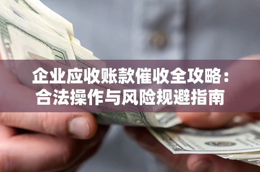 武汉企业应收账款催收全攻略：合法操作与风险规避指南