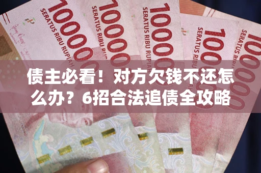 武汉债主必看！对方欠钱不还怎么办？6招合法追债全攻略