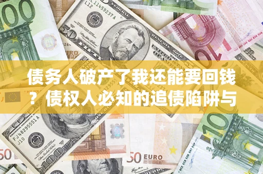 武汉债务人破产了我还能要回钱？债权人必知的追债陷阱与破局之道