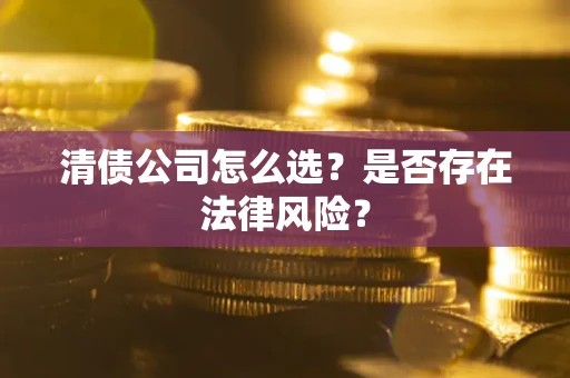 武汉清债公司怎么选？是否存在法律风险？