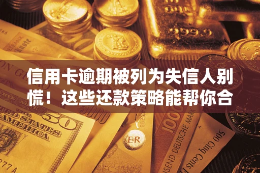 武汉信用卡逾期被列为失信人别慌！这些还款策略能帮你合法止损