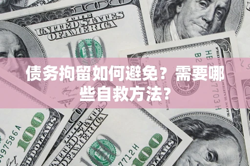 武汉债务拘留如何避免？需要哪些自救方法？