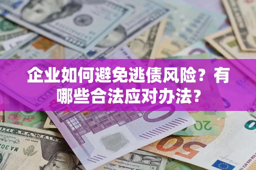 武汉企业如何避免逃债风险？有哪些合法应对办法？