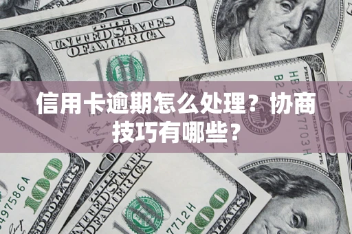 武汉信用卡逾期怎么处理？协商技巧有哪些？