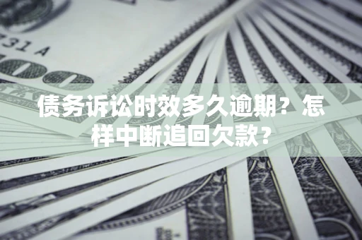 武汉债务诉讼时效多久逾期？怎样中断追回欠款？