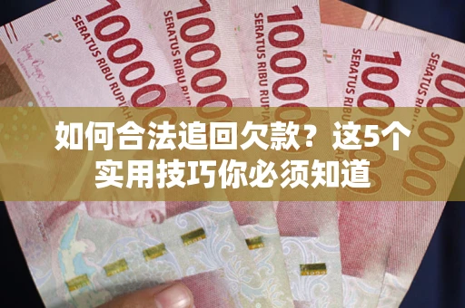 武汉如何合法追回欠款？这5个实用技巧你必须知道