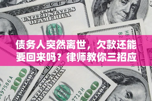 武汉债务人突然离世，欠款还能要回来吗？律师教你三招应对