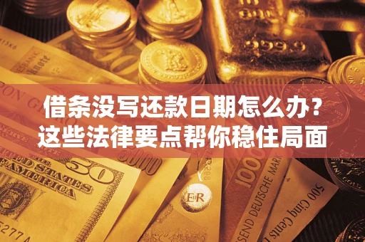 武汉借条没写还款日期怎么办？这些法律要点帮你稳住局面