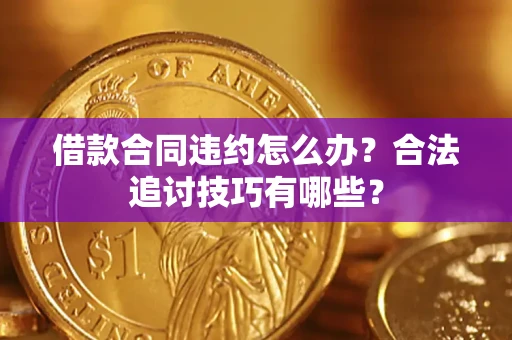 武汉借款合同违约怎么办？合法追讨技巧有哪些？