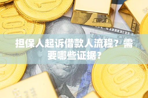 武汉担保人起诉借款人流程?需要哪些证据? 武汉担保人起诉借款人流程?需要哪些证据?
