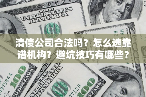 武汉清债公司合法吗？怎么选靠谱机构？避坑技巧有哪些？