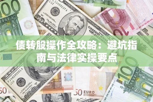 武汉债转股操作全攻略：避坑指南与法律实操要点