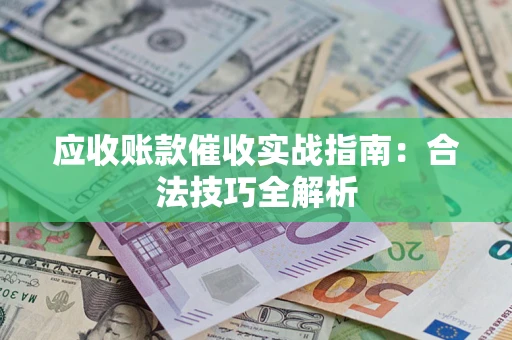 武汉应收账款催收实战指南：合法技巧全解析