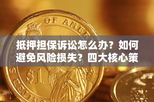 武汉抵押担保诉讼怎么办？如何避免风险损失？四大核心策略全解读