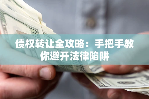武汉债权转让全攻略：手把手教你避开法律陷阱