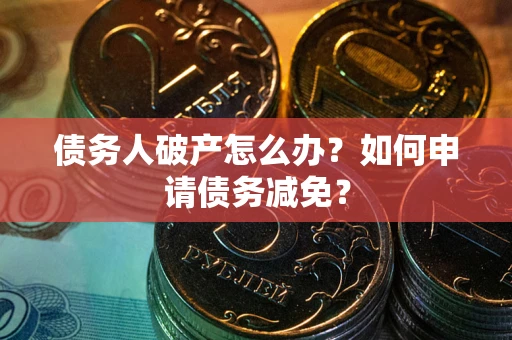 武汉债务人破产怎么办？如何申请债务减免？