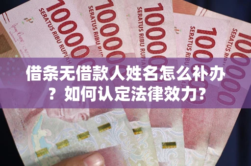 武汉借条无借款人姓名怎么补办？如何认定法律效力？