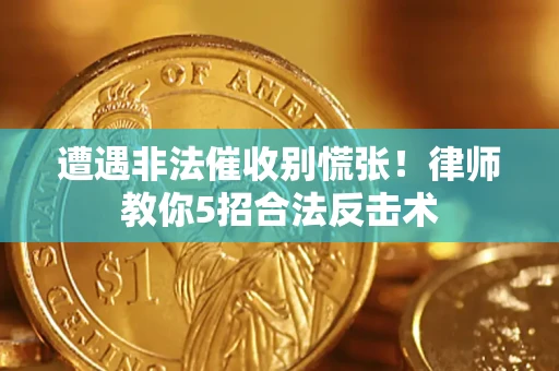 武汉遭遇非法催收别慌张！律师教你5招合法反击术