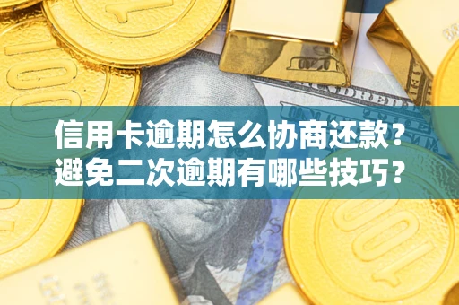 武汉信用卡逾期怎么协商还款？避免二次逾期有哪些技巧？