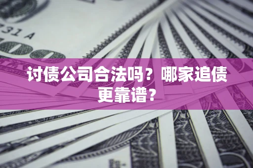 武汉讨债公司合法吗？哪家追债更靠谱？