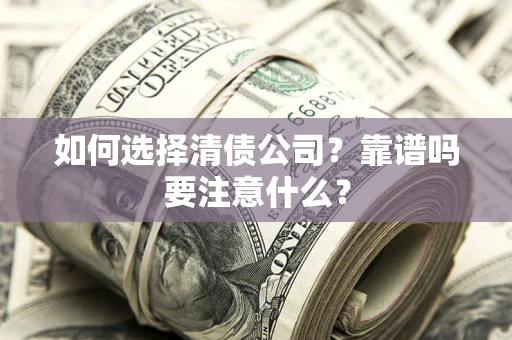 武汉如何选择清债公司？靠谱吗要注意什么？