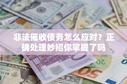 武汉非法催收债务怎么应对？正确处理妙招你掌握了吗