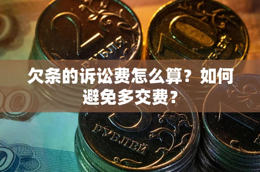 武汉欠条的诉讼费怎么算？如何避免多交费？
