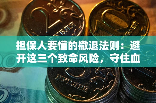 武汉担保人要懂的撤退法则：避开这三个致命风险，守住血汗钱
