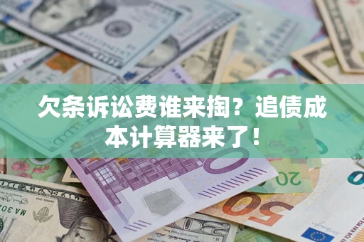 武汉欠条诉讼费谁来掏？追债成本计算器来了！