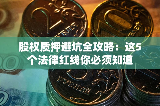武汉股权质押避坑全攻略：这5个法律红线你必须知道