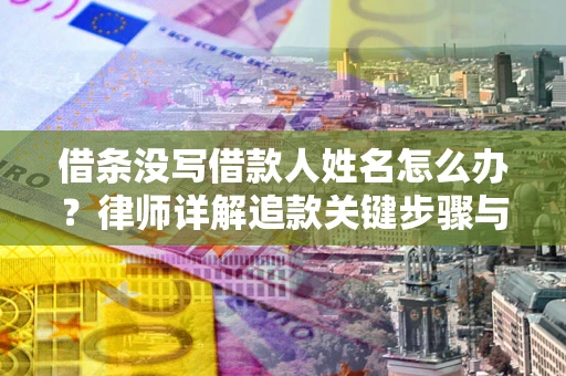 武汉借条没写借款人姓名怎么办？律师详解追款关键步骤与证据链构建